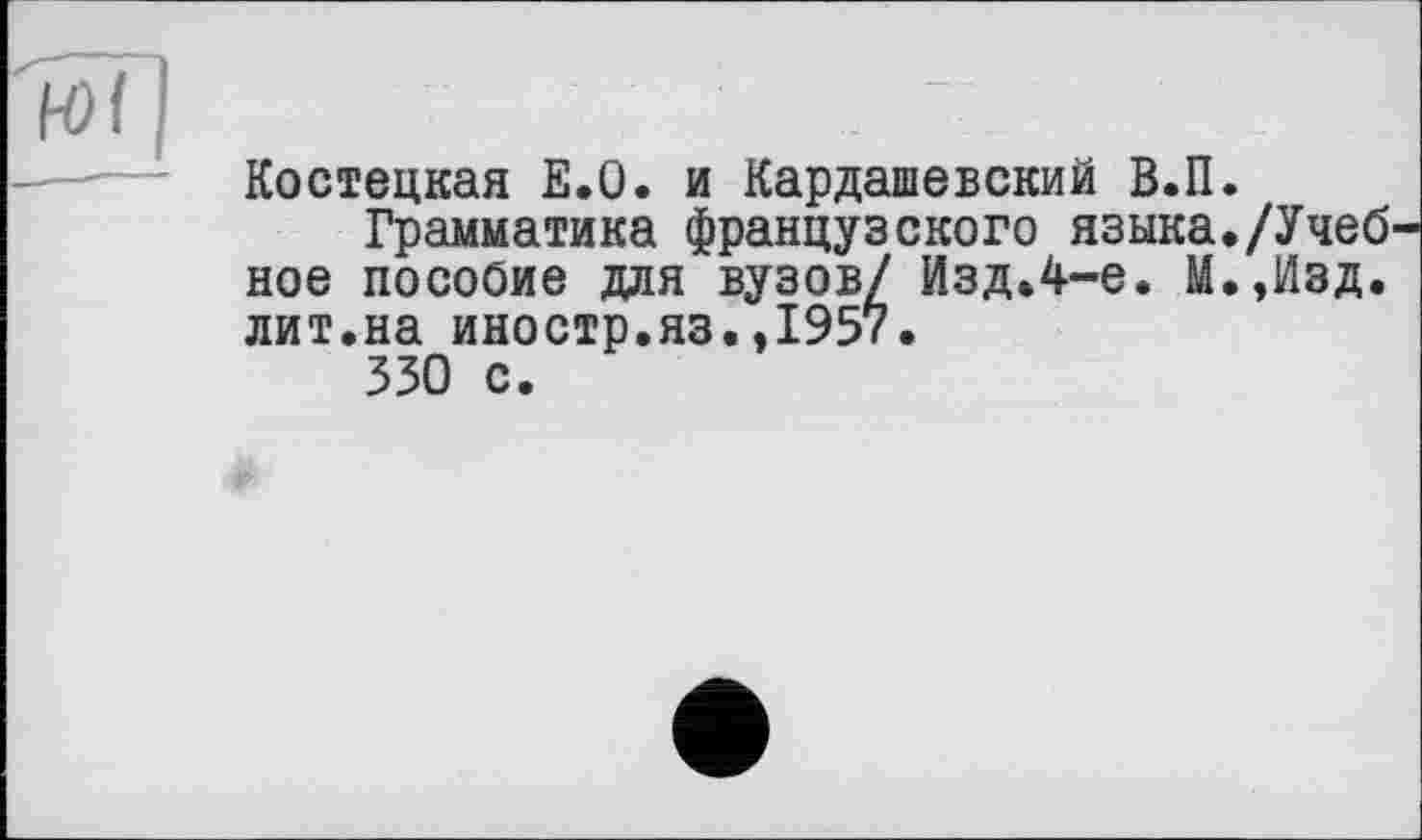 ﻿Костецкая Е.О. и Кардашевский В.П.
Грамматика французского языка./Учеб ное пособие для вузов/ Изд.4-е. М.,Изд. лит.на иностр.яз.,1957.
330 с.